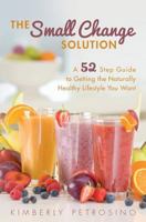 The Small Change Solution: A 52 Step Guide to Getting the Naturally Healthy Lifestyle You Want 1500958360 Book Cover