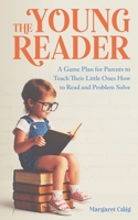 The Young Reader: A Game Plan for Parents to Teach Their Little Ones How to Read and Problem Solve 0578779773 Book Cover