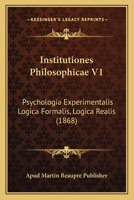 Institutiones Philosophicae V1: Psychologia Experimentalis Logica Formalis, Logica Realis (1868) 1166771970 Book Cover