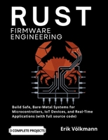 RUST Firmware Engineering: The Complete Developer's Guide to Build Safe, Bare-Metal Systems for Microcontrollers, IoT Devices, and Real-Time Applications (with full source code) B0H4WTZGTX Book Cover