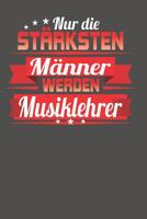 Nur die st�rksten M�nner werden Musiklehrer: Praktischer Wochenplaner f�r ein ganzes Jahr - 15x23cm (ca. DIN A5) 1077853300 Book Cover