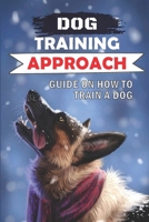 Dog Training Approach: Guide On How To Train A Dog: Positive Reinforcement Dog Training B09BY8423Q Book Cover