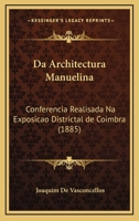 Da Architectura Manuelina: Conferencia Realisada Na Exposicao Districtal De Coimbra (1885) 1160352097 Book Cover