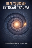 Heal Yourself from Betrayal Trauma: The Nervous System Reset Method to Break Free from Overthinking and Rebuild Your Emotional Safety B0GY54X2W9 Book Cover