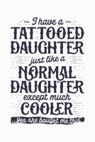 I Have a Tattooed Daughter Just Like a Normal Daughter Except Much Cooler Yes She Bought Me This: Dad Lined Notebook, Journal, Organizer, Diary, ... Notebook, Gifts for Dads, Grandpa and Uncles. 1670526313 Book Cover