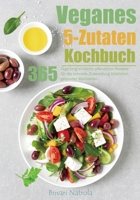 Veganes 5-Zutaten-Kochbuch: 365 Tage lang einfache pflanzliche Rezepte für die schnelle Zubereitung köstlicher, gesunder Mahlzeiten. (German Edition) B0CP6FRVC8 Book Cover