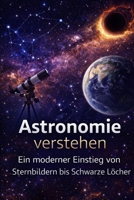 Astronomie verstehen: Ein moderner Einstieg von Sternbildern bis Schwarze Löcher (German Edition) B0GH7FTKHL Book Cover