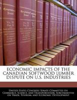 Economic Impacts Of The Canadian Softwood Lumber Dispute On U.S. Industries 1296009661 Book Cover