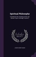 Spiritual Philosophy: Founded on the Teaching of the Late Samuel Taylor Coleridge Volume 2 1146838514 Book Cover