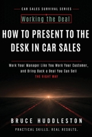 HOW TO PRESENT TO THE DESK IN CAR SALES: Work Your Manager Like You Work Your Customer, and Bring Back a Deal You Can Sell (The Car Sales Survival) B0HBNM1VBG Book Cover