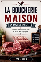 LA BOUCHERIE MAISON EN TOUTE SIMPLICITÉ: Apprenez des techniques sûres et faciles pour transformer votre propre viande (French Edition) B0GZBMHWLG Book Cover