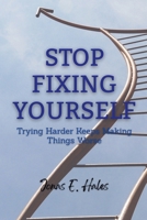 Stop Fixing Yourself: Trying Harder Keeps Making Things Worse B0GGL3K1FQ Book Cover