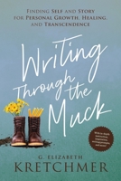 Writing Through the Muck: Finding Self and Story for Personal Growth, Healing, and Transcendence 0996103880 Book Cover