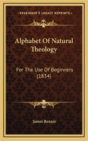 Alphabet of Natural Theology, for the Use of Beginners 0548874417 Book Cover