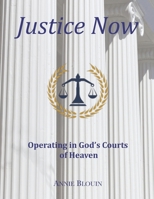 Justice Now: Operating in God's Courts of Heaven 099788472X Book Cover