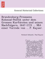 Brandenburg-Preussens Kolonial-Politik unter dem Grossen Kurfürsten und seinen Nachfolgern, 1647-1721 ... Mit einer Vorrede von ... P. Kayser. 1241768129 Book Cover