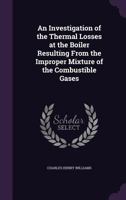 An Investigation of the Thermal Losses at the Boiler Resulting from the Improper Mixture of the Combustible Gases 1359089241 Book Cover