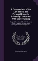 A Compendium of the Law of Real and Personal Property Primarily Connected With Conveyancing: Designed As a Second Book for Students, and As a Digest ... Useful Learning for Practitioners; Volume 1 1240092393 Book Cover