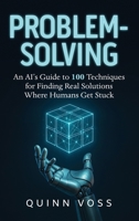 Problem-Solving: an AI's Guide to 100 Techniques for Finding Real Solutions Where Humans Get Stuck 1953934609 Book Cover