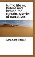 Mimic Life; Or Before And Behind The Curtain: A Series Of Narratives 142554763X Book Cover