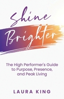 Shine Brighter : The High Performer's Guide to Purpose, Presence, and Peak Living 1964924189 Book Cover