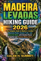 MADEIRA LEVADAS HIKING GUIDE 2026: The Complete Guide to Madeira's Levadas, Mountain Peaks, Coastal Trails, and Waterfall Walks with Detailed Route ... Advice (The Summit Explorer Series 2026) B0HBXC9B55 Book Cover
