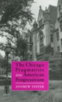 The Chicago Pragmatists and American Progressivism 0801425026 Book Cover