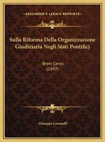 Sulla Riforma Della Organizzazione Giudiziaria Negli Stati Pontificj: Brevi Cenni (1847) 1149673540 Book Cover