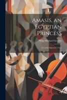 Amasis, an Egyptian Princess: A Comic Opera in 2 Acts 1021927708 Book Cover