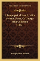 A Biographical Sketch, With Sermon Notes, Of George John Collinson 1437446744 Book Cover
