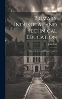 Primary Industrial and Technical Education: What to Teach, and How to Teach It 1021985317 Book Cover