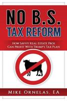 NO B.S. Tax Reform: How Real Estate Professionals Profit From Trump's Tax Plan 1721944001 Book Cover