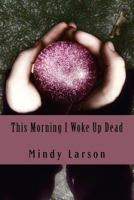 This Morning I Woke Up Dead 1480127973 Book Cover