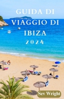 GUIDA DI VIAGGIO DI IBIZA 2024: Ibiza svelata: un viaggio attraverso un'isola iconica, una natura meravigliosa, l'Isola Bianca e l'avventura (Italian Edition) B0CVTRRM42 Book Cover
