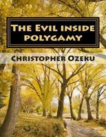 The Evil Inside Polygamy: I Am Writing This Book, So That Through This Book You May Have the Knowledge of This Virus of Polygamy. Nothing Can Be Used to Match the Power of Knowledge. Knowledge Is the  1500313955 Book Cover