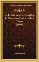 Die Ernahrung Des Sauglings In Gesunden Und Kranken Tagen (1903) 1161086765 Book Cover