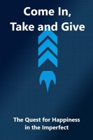 Come In, Take ans Give: The quest for happiness in the imperfect B0G3KZFVS3 Book Cover