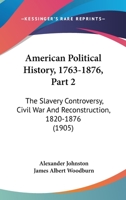 American Political History, 1763-1876, Part 2: The Slavery Controversy, Civil War And Reconstruction, 1820-1876 1160708525 Book Cover