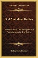 God And Man's Destiny: Inquiries Into The Metaphysical Foundations Of The Faith 1163187704 Book Cover