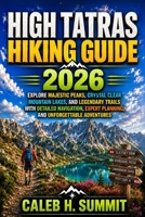 HIGH TATRAS HIKING GUIDE 2026: Explore Majestic Peaks, Crystal Clear Mountain Lakes, and Legendary Trails with Detailed Navigation, Expert Planning, ... Adventures (The Summit Explorer Series 2026) B0HBWNYF9G Book Cover