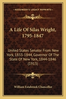 A Life Of Silas Wright, 1795-1847: United States Senator From New York, 1833-1844, Governor Of The State Of New York, 1844-1846 1163933929 Book Cover