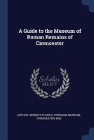 A Guide to the Museum of Roman Remains of Cirencester 1297775740 Book Cover