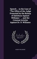Speech ... in the Case of the Office of the Judge Promoted by the Bishop of Salisbury Against Williams. ... and the Criminal Articles Against Dr. R. Williams 1358074682 Book Cover