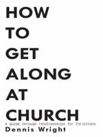 How to Get Along at Church: A Guide Through Relationships for Christians 1434385744 Book Cover