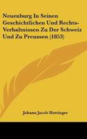 Neuenburg In Seinen Geschichtlichen Und Rechts-Verhaltnissen Zu Der Schweiz Und Zu Preussen (1853) 116020294X Book Cover