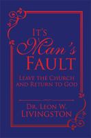 It's Man's Fault: Leave the Church and Return to God 1524563404 Book Cover