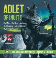 Adlet of Inuits - Half-Man, Half-Dog Creatures That Feasted on Inuit Villages Mythology for Kids True Canadian Mythology, Legends & Folklore 0228235723 Book Cover
