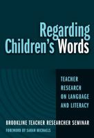 Regarding Children's Words: Teacher Research on Language and Literacy (Practitioner Inquiry Series, 26) 0807744018 Book Cover