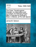 The Case, Trevett against Weeden: on Information and Complaint, for Refusing Paper Bills in Payment for Butcher's Meat, in Market, at Par with Specie 1241239118 Book Cover