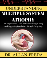 Understanding Multiple System Atrophy: A Comprehensive Guide To Understanding, Coping, And Supporting Loved Ones Through Every Stage B0FTXSG7KW Book Cover